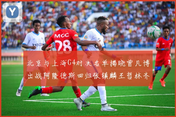 北京与上海G4对决名单揭晓曾凡博出战阿隆德斯回归张镇麟王哲林齐上阵