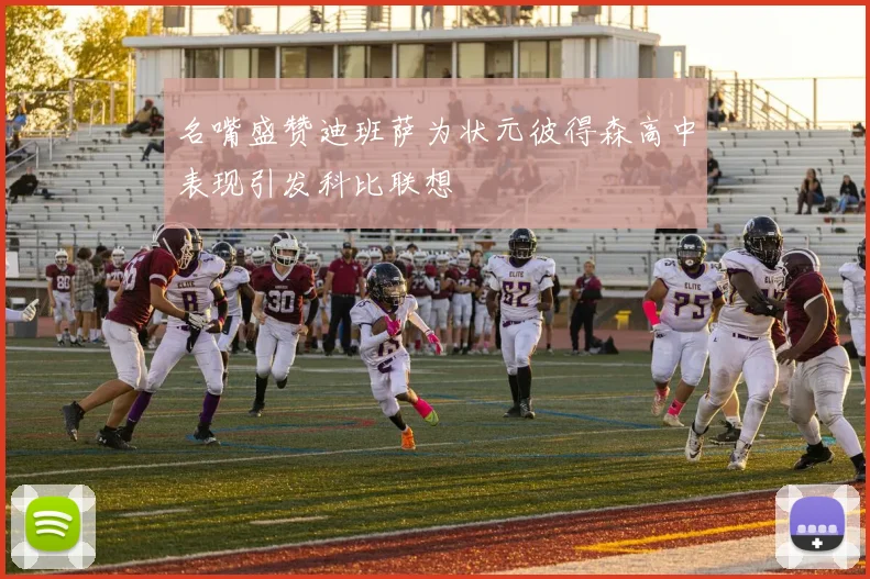 名嘴盛赞迪班萨为状元彼得森高中表现引发科比联想