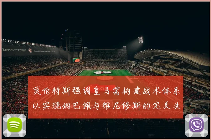 莫伦特斯强调皇马需构建战术体系以实现姆巴佩与维尼修斯的完美共存