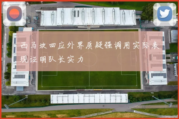 西马坎回应外界质疑强调用实际表现证明队长实力