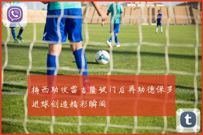 梅西助攻雷吉隆破门后再助德保罗进球创造精彩瞬间