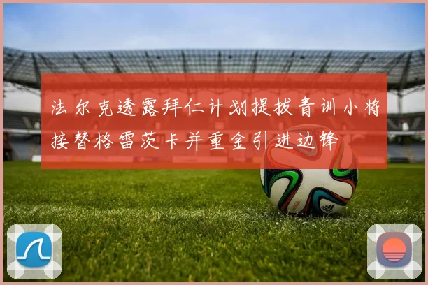 法尔克透露拜仁计划提拔青训小将接替格雷茨卡并重金引进边锋