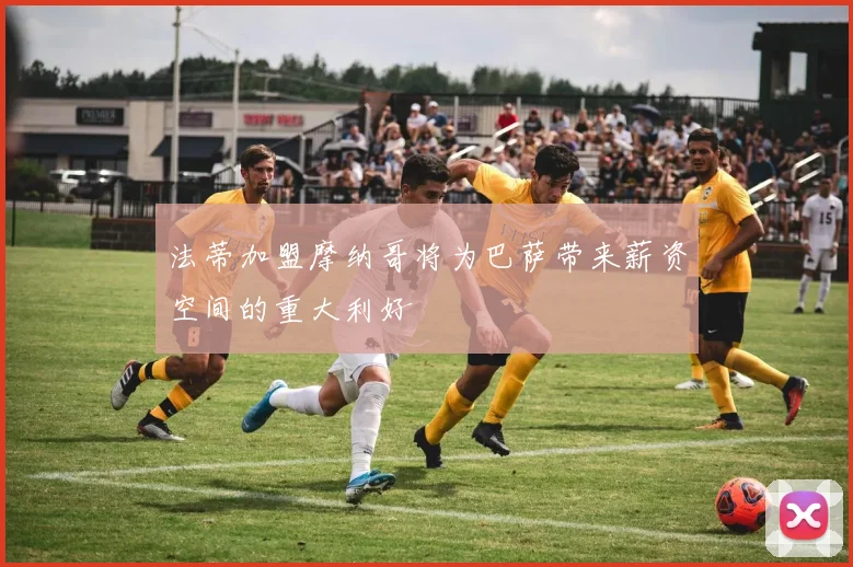 法蒂加盟摩纳哥将为巴萨带来薪资空间的重大利好
