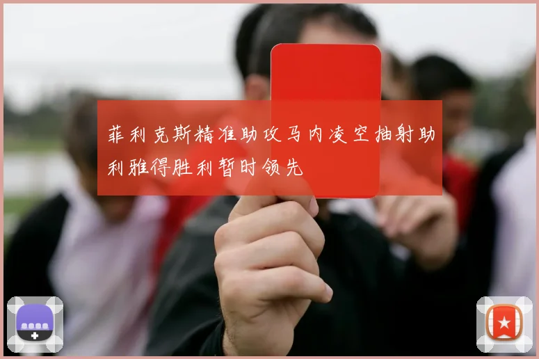 菲利克斯精准助攻马内凌空抽射助利雅得胜利暂时领先